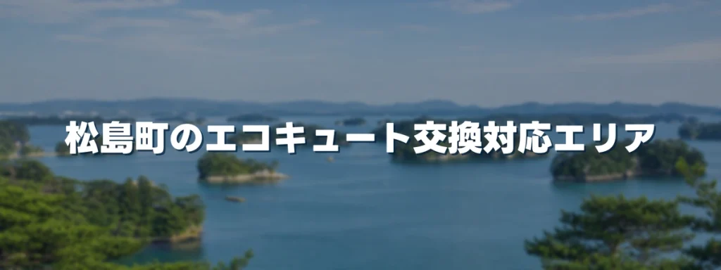 松島町のエコキュート交換対応エリア 松島町のエコキュート交換対応エリア